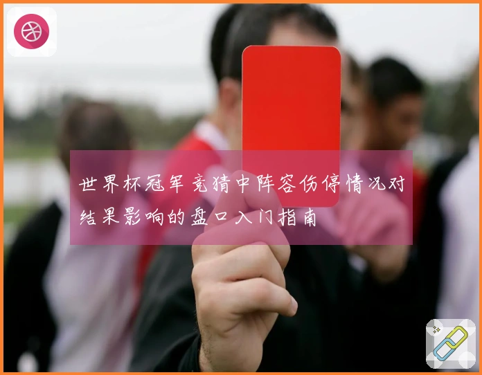 世界杯冠军竞猜中阵容伤停情况对结果影响的盘口入门指南